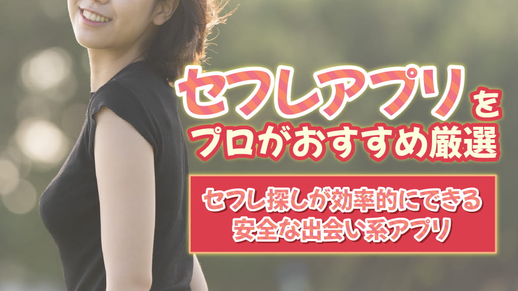 セフレアプリおすすめランキング！セフレ探しが効率的にできる安全な出会い系アプリを紹介